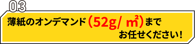 薄紙のオンデマンド（52g/m2）までおまかせください